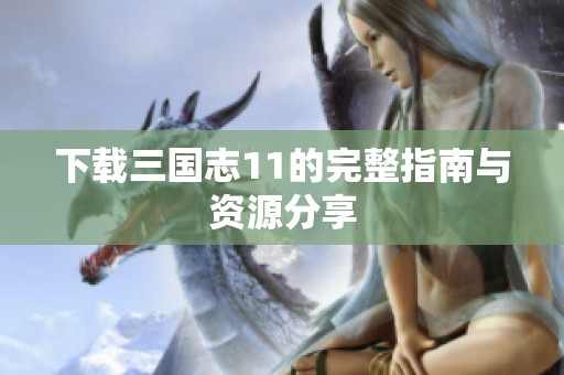 下载三国志11的完整指南与资源分享