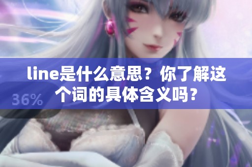 line是什么意思？你了解这个词的具体含义吗？