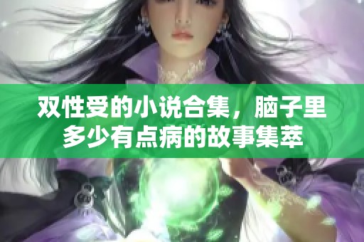 双性受的小说合集，脑子里多少有点病的故事集萃