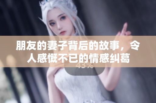朋友的妻子背后的故事，令人感慨不已的情感纠葛