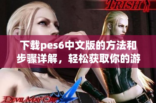 下载pes6中文版的方法和步骤详解，轻松获取你的游戏体验