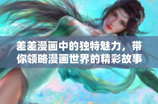 差差漫画中的独特魅力，带你领略漫画世界的精彩故事