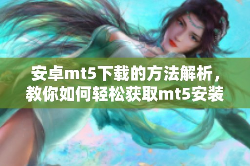 安卓mt5下载的方法解析，教你如何轻松获取mt5安装包