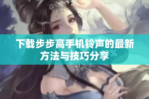 下载步步高手机铃声的最新方法与技巧分享