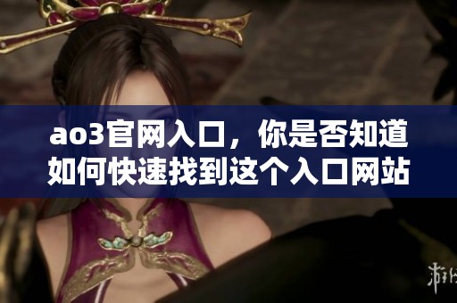 ao3官网入口，你是否知道如何快速找到这个入口网站呢？