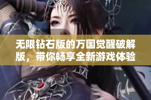 无限钻石版的万国觉醒破解版，带你畅享全新游戏体验与精彩内容