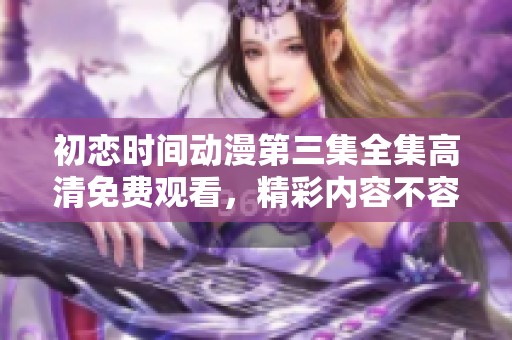 初恋时间动漫第三集全集高清免费观看，精彩内容不容错过！