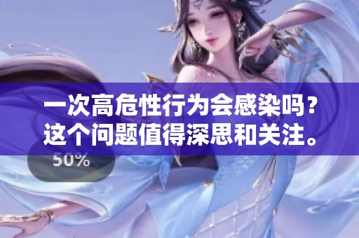 一次高危性行为会感染吗？这个问题值得深思和关注。