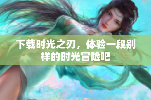 下载时光之刃，体验一段别样的时光冒险吧