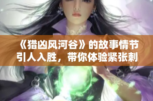 《猎凶风河谷》的故事情节引人入胜，带你体验紧张刺激的悬疑旅程
