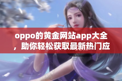oppo的黄金网站app大全，助你轻松获取最新热门应用信息