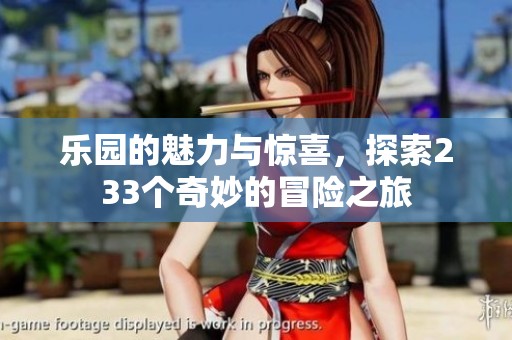 乐园的魅力与惊喜，探索233个奇妙的冒险之旅