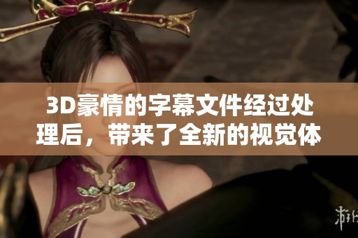 3D豪情的字幕文件经过处理后，带来了全新的视觉体验和感动