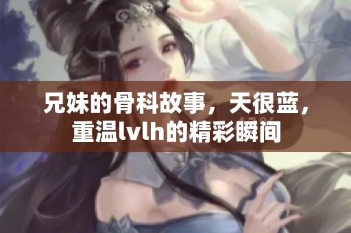 兄妹的骨科故事，天很蓝，重温lvlh的精彩瞬间