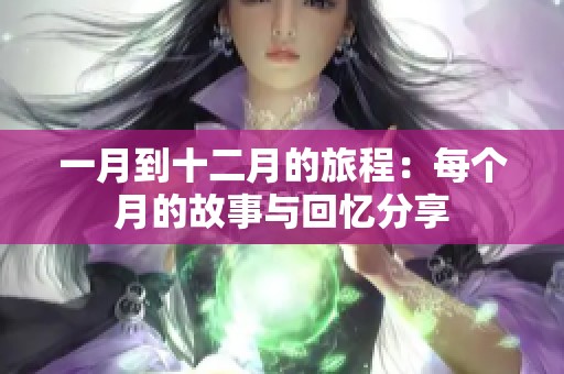 一月到十二月的旅程：每个月的故事与回忆分享