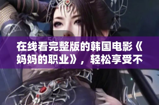 在线看完整版的韩国电影《妈妈的职业》，轻松享受不一样的观影体验