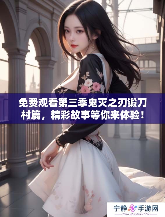 免费观看第三季鬼灭之刃锻刀村篇，精彩故事等你来体验！