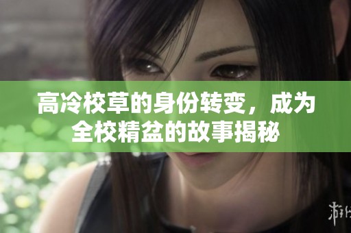高冷校草的身份转变，成为全校精盆的故事揭秘