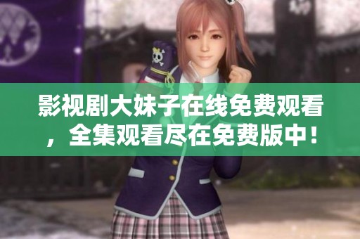 影视剧大妹子在线免费观看，全集观看尽在免费版中！