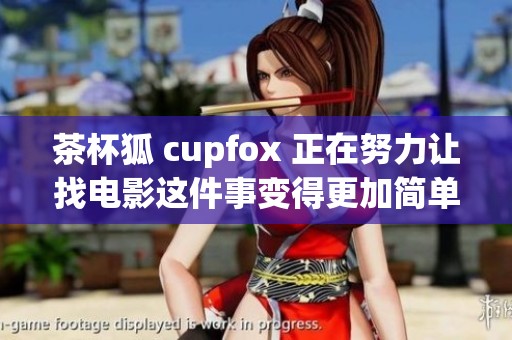 茶杯狐 cupfox 正在努力让找电影这件事变得更加简单