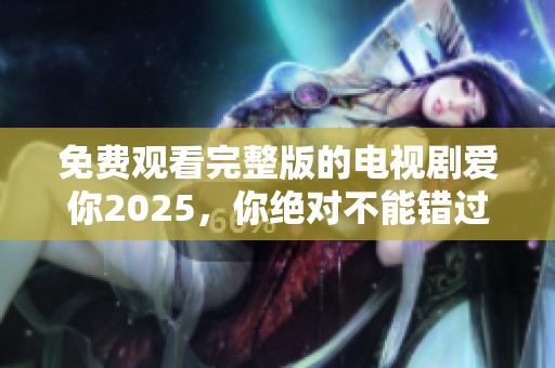 免费观看完整版的电视剧爱你2025，你绝对不能错过这部作品