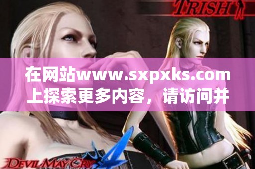 在网站www.sxpxks.com上探索更多内容，请访问并获取相关信息