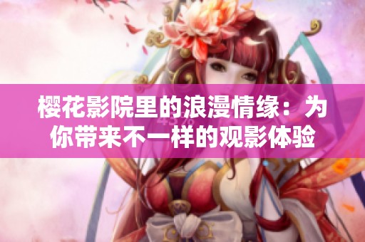 樱花影院里的浪漫情缘：为你带来不一样的观影体验