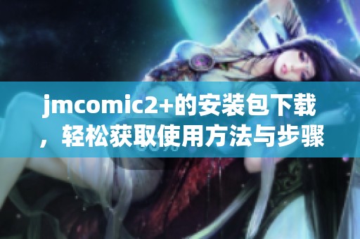 jmcomic2+的安装包下载，轻松获取使用方法与步骤分享