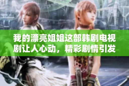 我的漂亮姐姐这部韩剧电视剧让人心动，精彩剧情引发观众热议与关注