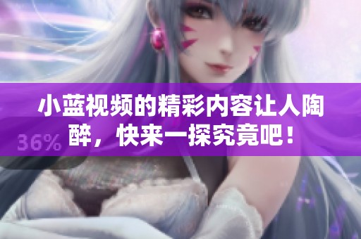 小蓝视频的精彩内容让人陶醉，快来一探究竟吧！