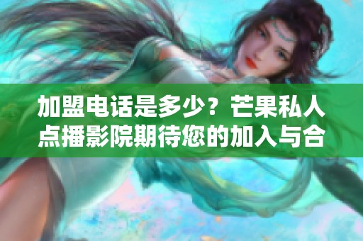 加盟电话是多少？芒果私人点播影院期待您的加入与合作