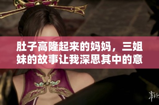 肚子高隆起来的妈妈，三姐妹的故事让我深思其中的意义