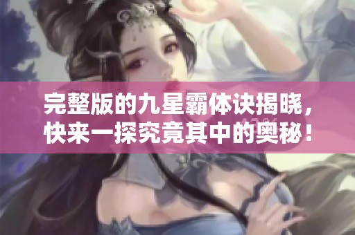完整版的九星霸体诀揭晓，快来一探究竟其中的奥秘！
