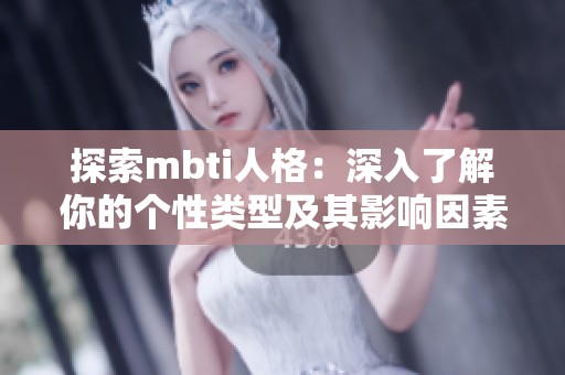 探索mbti人格：深入了解你的个性类型及其影响因素