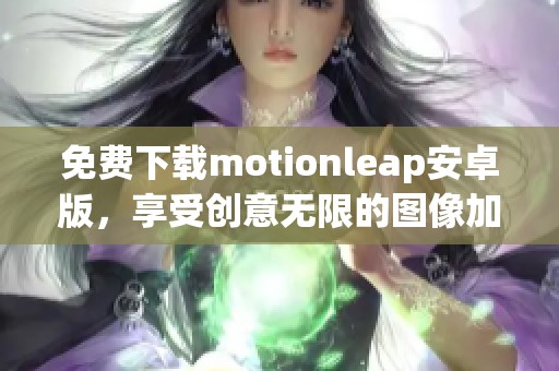 免费下载motionleap安卓版，享受创意无限的图像加工体验