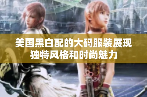 美国黑白配的大码服装展现独特风格和时尚魅力