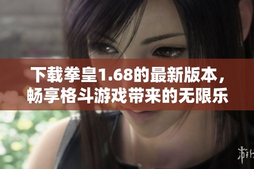 下载拳皇1.68的最新版本，畅享格斗游戏带来的无限乐趣