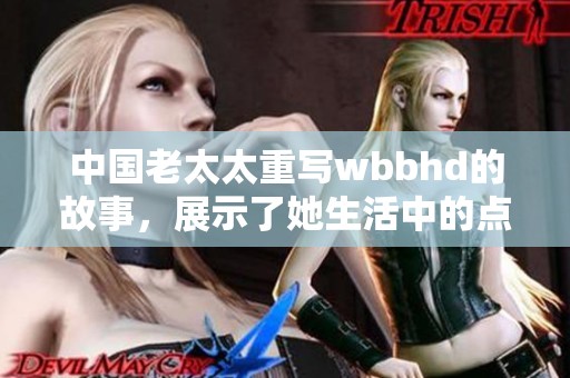 中国老太太重写wbbhd的故事，展示了她生活中的点滴与智慧