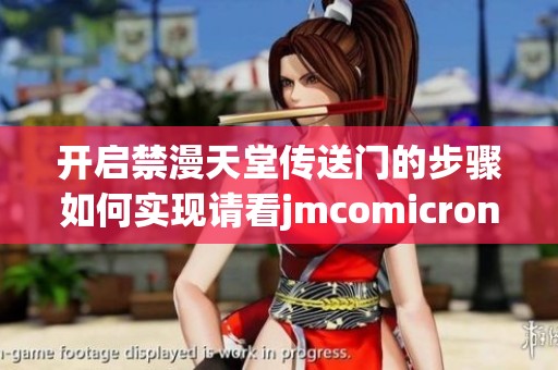 开启禁漫天堂传送门的步骤如何实现请看jmcomicron.mic的详细说明
