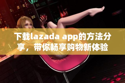 下载lazada app的方法分享，带你畅享购物新体验