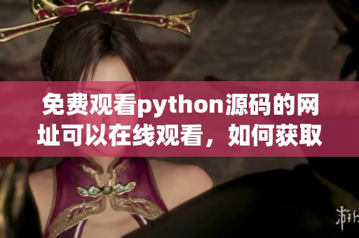 免费观看python源码的网址可以在线观看，如何获取免费python源码内容呢