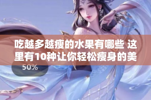 吃越多越瘦的水果有哪些 这里有10种让你轻松瘦身的美味选择