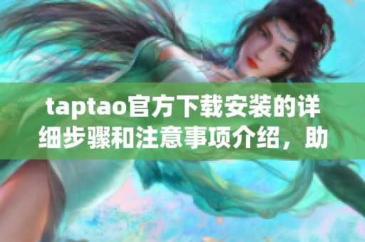 taptao官方下载安装的详细步骤和注意事项介绍，助你轻松完成安装过程