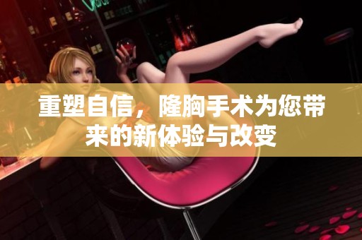 重塑自信，隆胸手术为您带来的新体验与改变