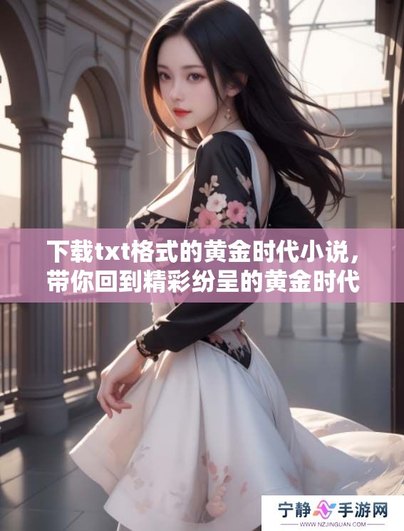 下载txt格式的黄金时代小说，带你回到精彩纷呈的黄金时代！