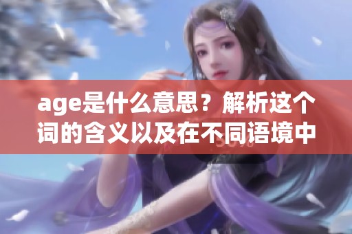 age是什么意思？解析这个词的含义以及在不同语境中的应用。