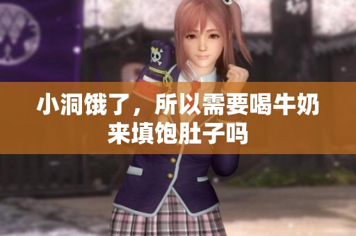 小洞饿了，所以需要喝牛奶来填饱肚子吗