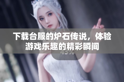 下载台服的炉石传说，体验游戏乐趣的精彩瞬间