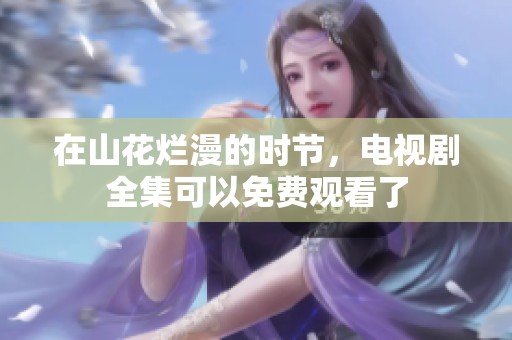 在山花烂漫的时节，电视剧全集可以免费观看了