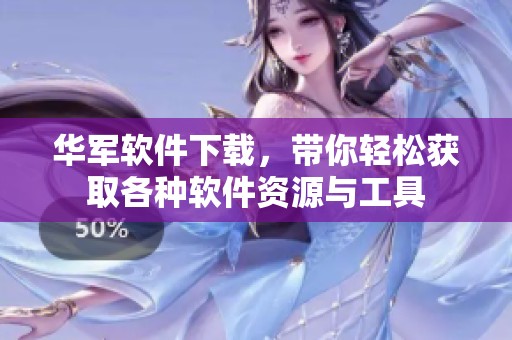 华军软件下载，带你轻松获取各种软件资源与工具